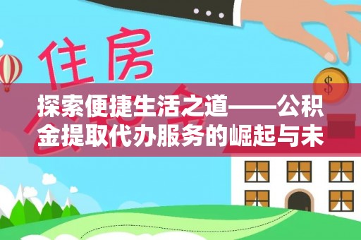 当阳探索便捷生活之道——公积金提取代办服务的崛起与未来