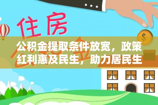 当阳公积金提取条件放宽，政策红利惠及民生，助力居民生活质量提升