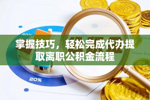 当阳掌握技巧，轻松完成代办提取离职公积金流程