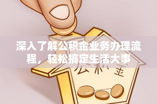 当阳深入了解公积金业务办理流程，轻松搞定生活大事