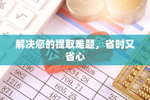 当阳解决您的提取难题，省时又省心