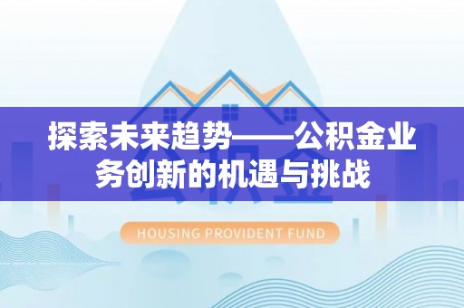 当阳探索未来趋势——公积金业务创新的机遇与挑战