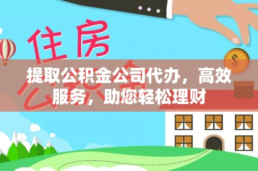 当阳提取公积金公司代办，高效服务，助您轻松理财