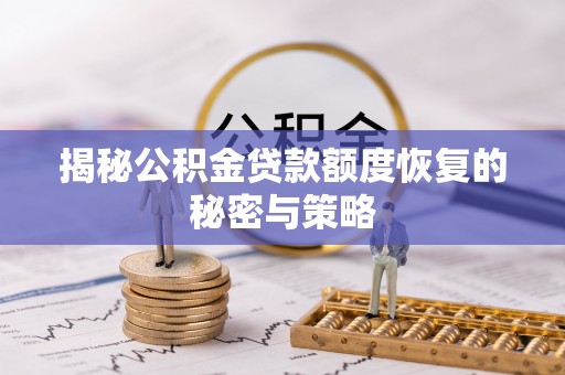 当阳揭秘公积金贷款额度恢复的秘密与策略