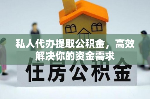 当阳私人代办提取公积金，高效解决你的资金需求