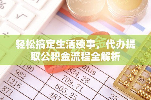 当阳轻松搞定生活琐事，代办提取公积金流程全解析