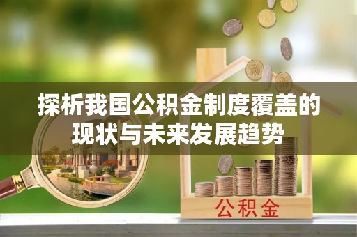 当阳探析我国公积金制度覆盖的现状与未来发展趋势