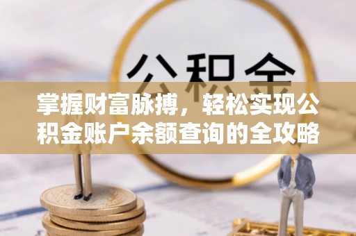当阳掌握财富脉搏，轻松实现公积金账户余额查询的全攻略