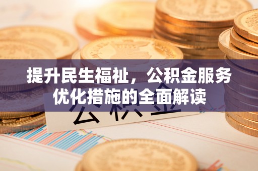 当阳提升民生福祉，公积金服务优化措施的全面解读