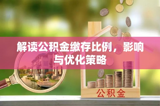 当阳解读公积金缴存比例，影响与优化策略