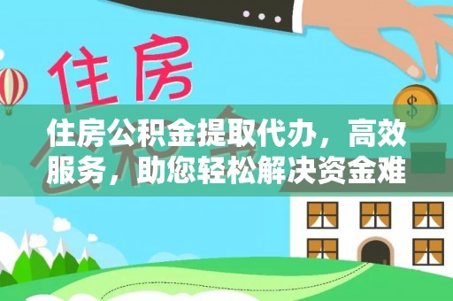 当阳住房公积金提取代办，高效服务，助您轻松解决资金难题
