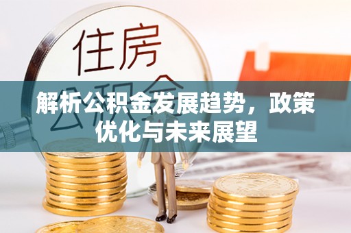当阳解析公积金发展趋势，政策优化与未来展望