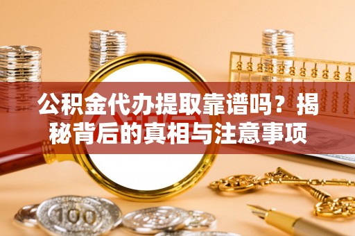 当阳公积金代办提取靠谱吗？揭秘背后的真相与注意事项