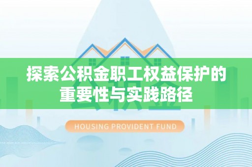 当阳探索公积金职工权益保护的重要性与实践路径