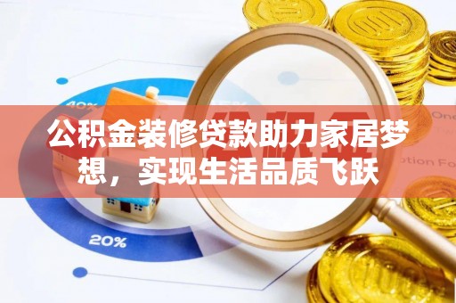 当阳公积金装修贷款助力家居梦想，实现生活品质飞跃