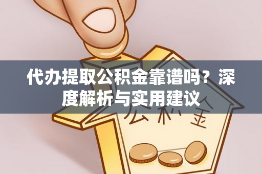 当阳代办提取公积金靠谱吗？深度解析与实用建议