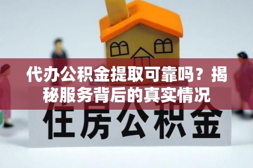当阳代办公积金提取可靠吗？揭秘服务背后的真实情况