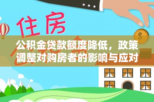 当阳公积金贷款额度降低，政策调整对购房者的影响与应对策略