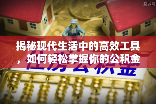 当阳揭秘现代生活中的高效工具，如何轻松掌握你的公积金查询方式