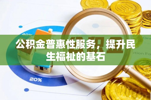 当阳公积金普惠性服务，提升民生福祉的基石