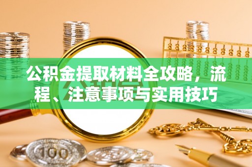 当阳公积金提取材料全攻略，流程、注意事项与实用技巧
