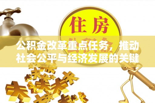 当阳公积金改革重点任务，推动社会公平与经济发展的关键一步