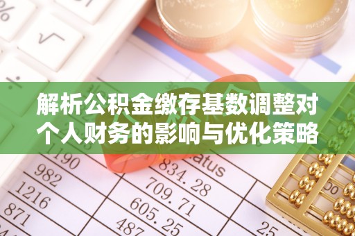 当阳解析公积金缴存基数调整对个人财务的影响与优化策略
