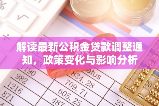 当阳解读最新公积金贷款调整通知，政策变化与影响分析