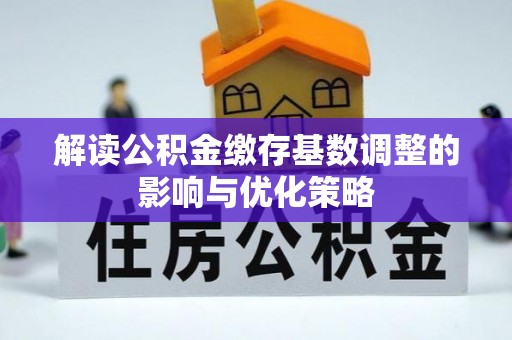 当阳解读公积金缴存基数调整的影响与优化策略