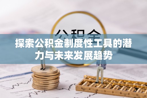 当阳探索公积金制度性工具的潜力与未来发展趋势
