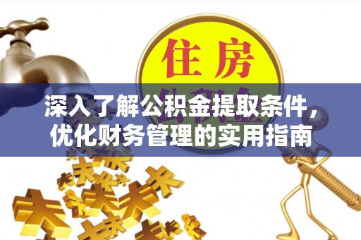 当阳深入了解公积金提取条件，优化财务管理的实用指南