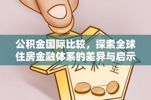 当阳公积金国际比较，探索全球住房金融体系的差异与启示