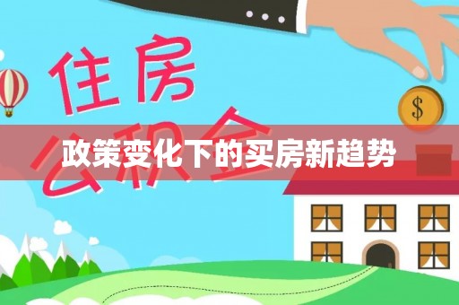 当阳政策变化下的买房新趋势