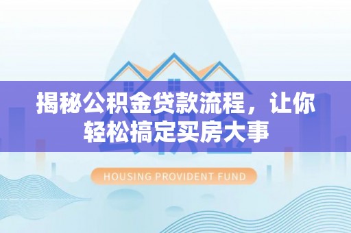 当阳揭秘公积金贷款流程，让你轻松搞定买房大事
