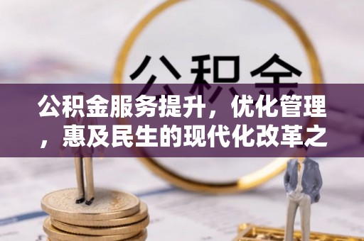 当阳公积金服务提升，优化管理，惠及民生的现代化改革之路