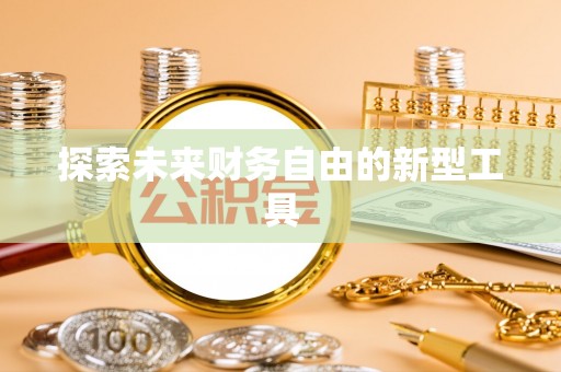 当阳探索未来财务自由的新型工具