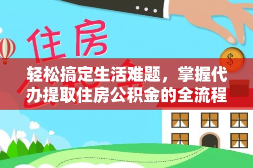 当阳轻松搞定生活难题，掌握代办提取住房公积金的全流程