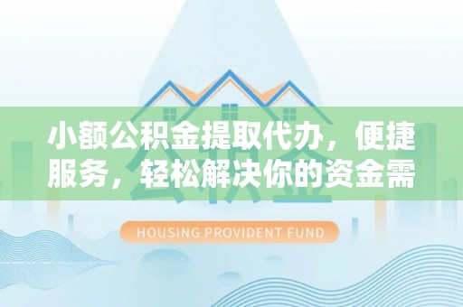 当阳小额公积金提取代办，便捷服务，轻松解决你的资金需求