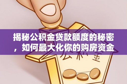 当阳揭秘公积金贷款额度的秘密，如何最大化你的购房资金