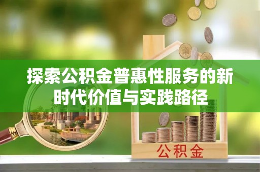 当阳探索公积金普惠性服务的新时代价值与实践路径