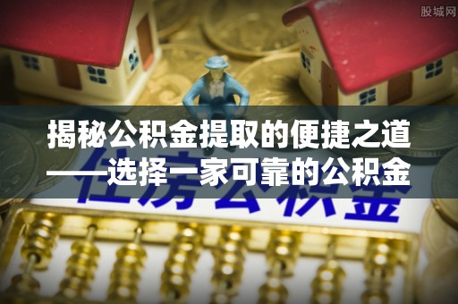 当阳揭秘公积金提取的便捷之道——选择一家可靠的公积金提取代办公司