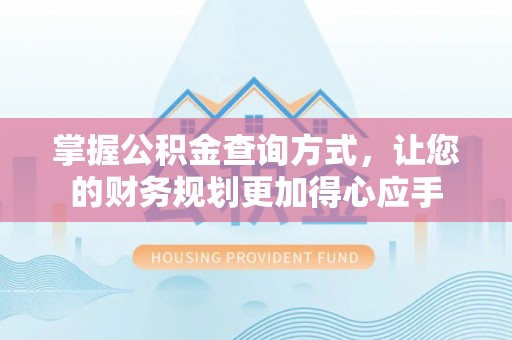 当阳掌握公积金查询方式，让您的财务规划更加得心应手