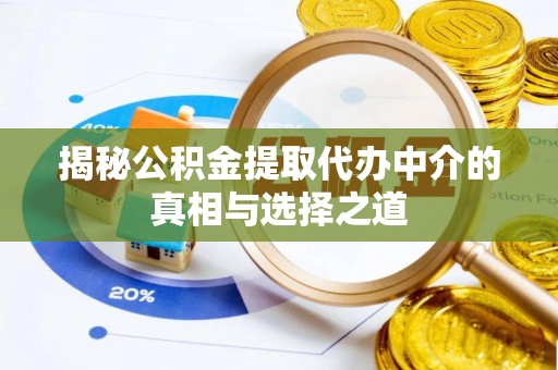 当阳揭秘公积金提取代办中介的真相与选择之道