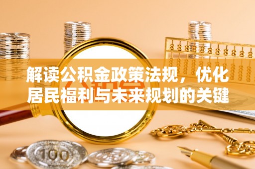 当阳解读公积金政策法规，优化居民福利与未来规划的关键
