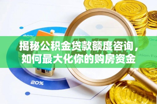 当阳揭秘公积金贷款额度咨询，如何最大化你的购房资金