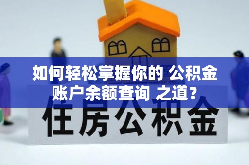 当阳如何轻松掌握你的 公积金账户余额查询 之道？