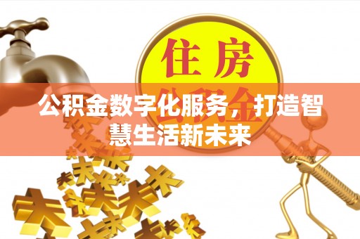 当阳公积金数字化服务，打造智慧生活新未来