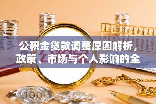 当阳公积金贷款调整原因解析，政策、市场与个人影响的全面解读