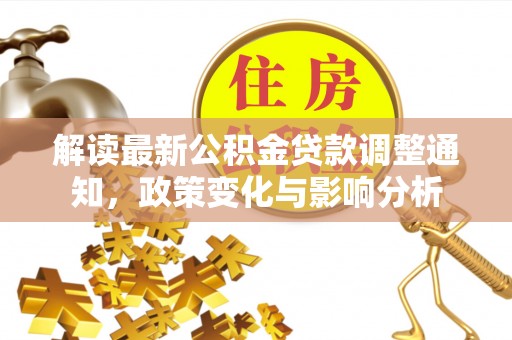 当阳解读最新公积金贷款调整通知，政策变化与影响分析