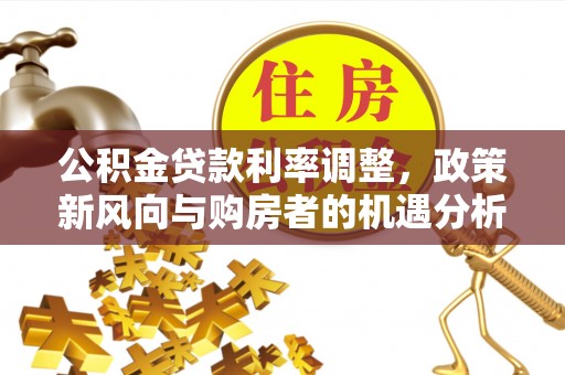 当阳公积金贷款利率调整，政策新风向与购房者的机遇分析